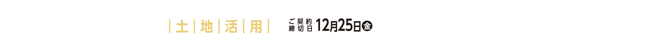 ファイナルチャンス 4 土地活用 ご契約締切日 12月25日(金)