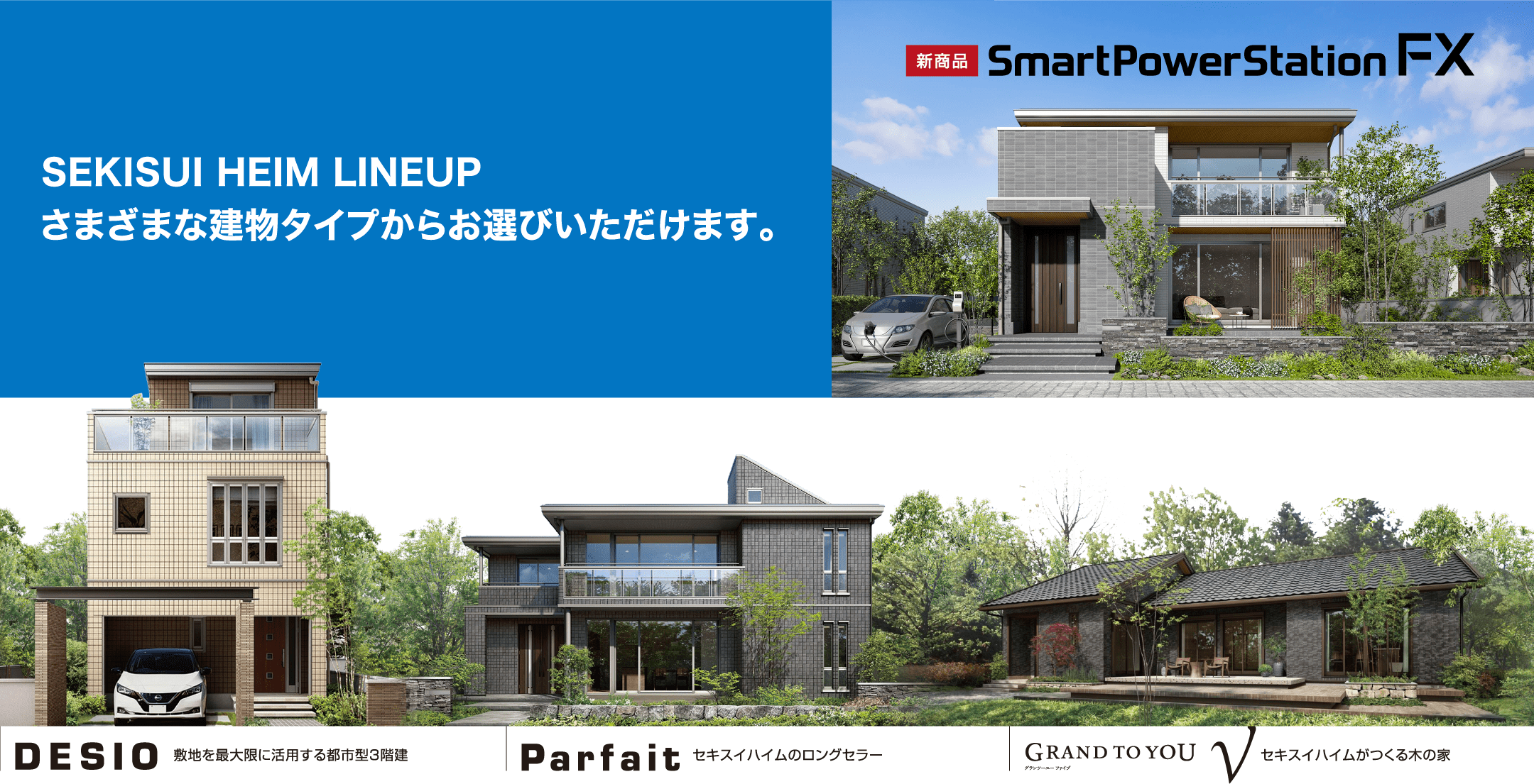 SEKISUI HEIM LINEUP さまざまな建物タイプからお選びいただけます。