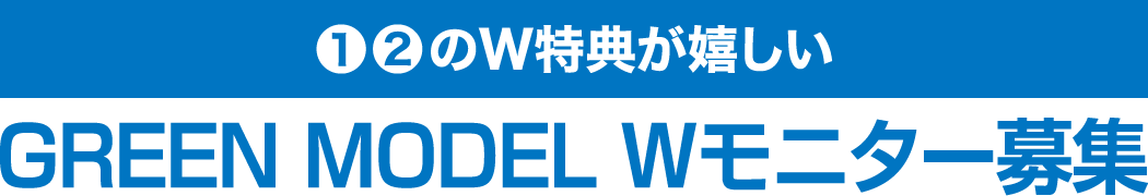 ❶❷のW特典が嬉しい GREEN MODEL Wモニター募集