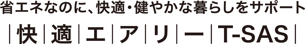 省エネなのに、快適・健やかな暮らしをサポート 快適エアリーT-SAS