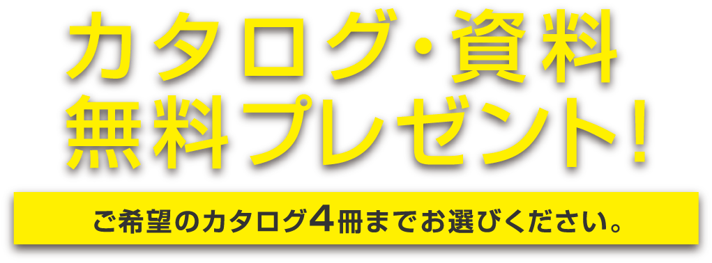 カタログ・資料無料プレゼント! ご希望のカタログ4冊までお選びください。