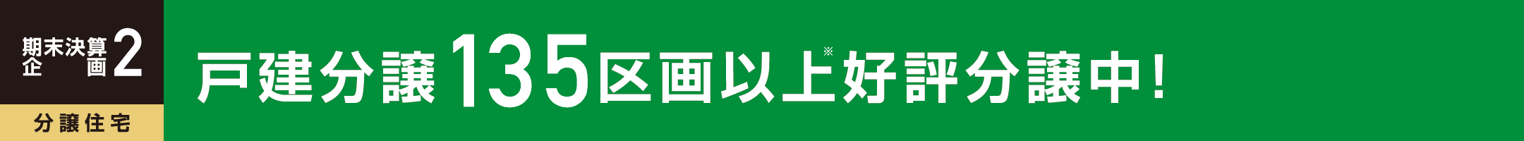 期末決算 企画2 分譲住宅 分譲住宅 戸建分譲135区画以上好評分譲中!