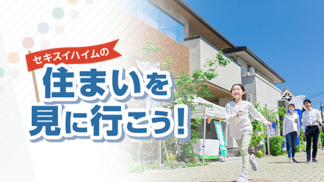 セキスイハイムの住まいを見に行こう！