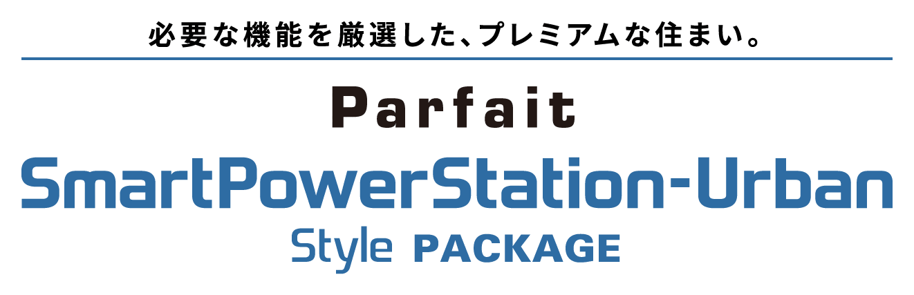 必要な機能を厳選した、プレミアムな住まい。 パルフェ スマートパワーステーション アーバン スタイル パッケージ