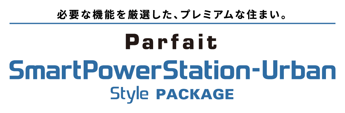 必要な機能を厳選した、プレミアムな住まい。 パルフェ スマートパワーステーション アーバン スタイル パッケージ