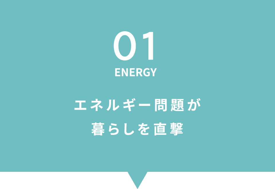 01 ENERGY エネルギー問題が暮らしを直撃