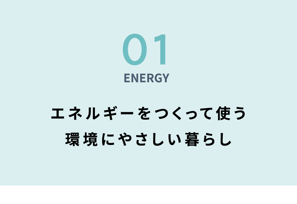01 ENERGY エネルギーをつくって使う環境にやさしい暮らし