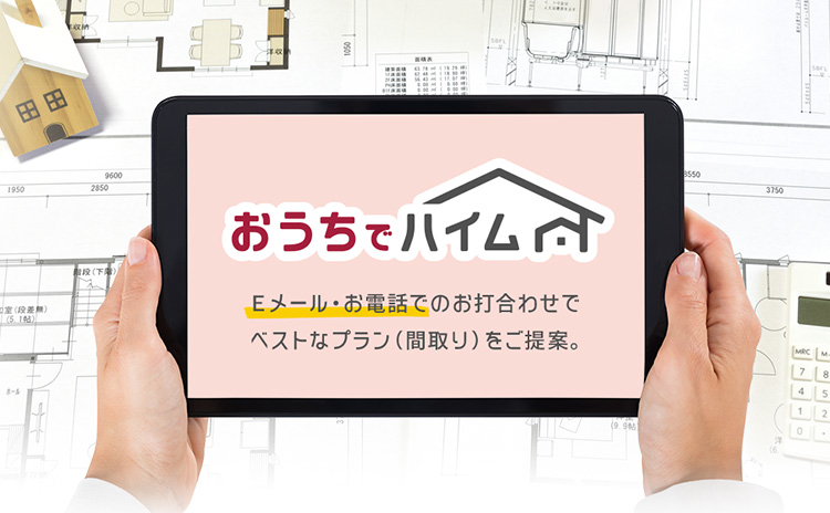おうちでハイム Eメール・お電話でのお打合せでベストなプラン(間取り)をご提案。