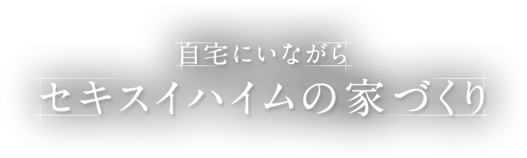 自宅にいながら セキスイハイムの家づくり