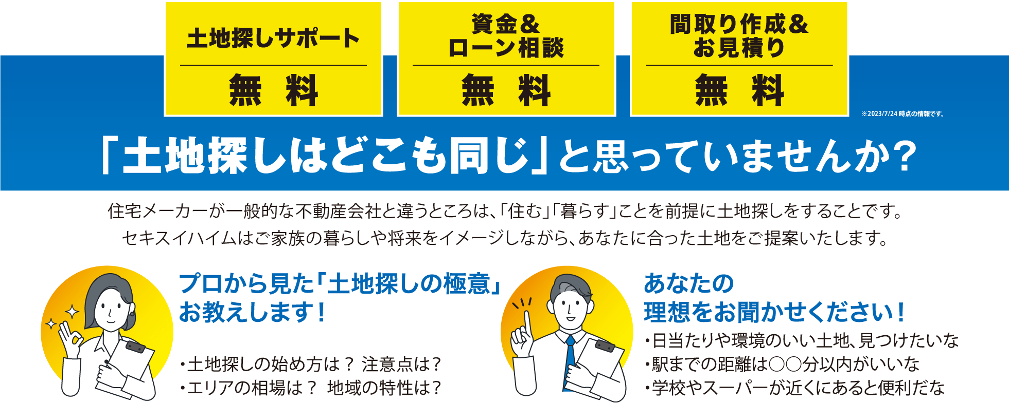 土地探しサポート無料,資金＆ローン相談無料,間取り作成＆お見積り無料※2023/7/24時点の情報です。「土地探しはどこも同じ」と思っていませんか？