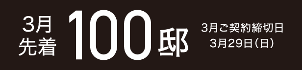 3月先着100邸3月 ご契約締切日3月29日（日）