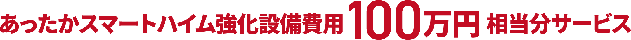 あったかスマートハイム強化設備費用 100万円 相当分サービス