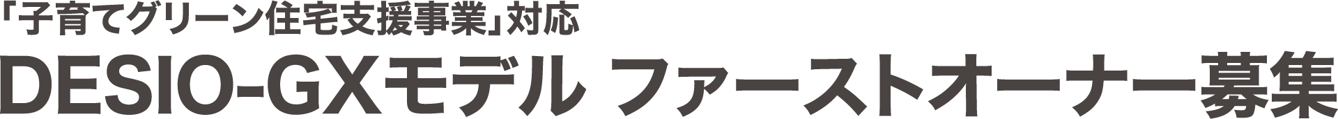 「子育てグリーン住宅支援事業」対応 DESIO-GXモデル ファーストオーナー募集