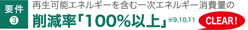 要件❸ 再生可能エネルギーを含む一次エネルギー消費量の削減率「100%以上」※9,10,11