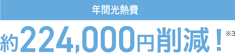 年間光熱費 約224,000円削減!※3