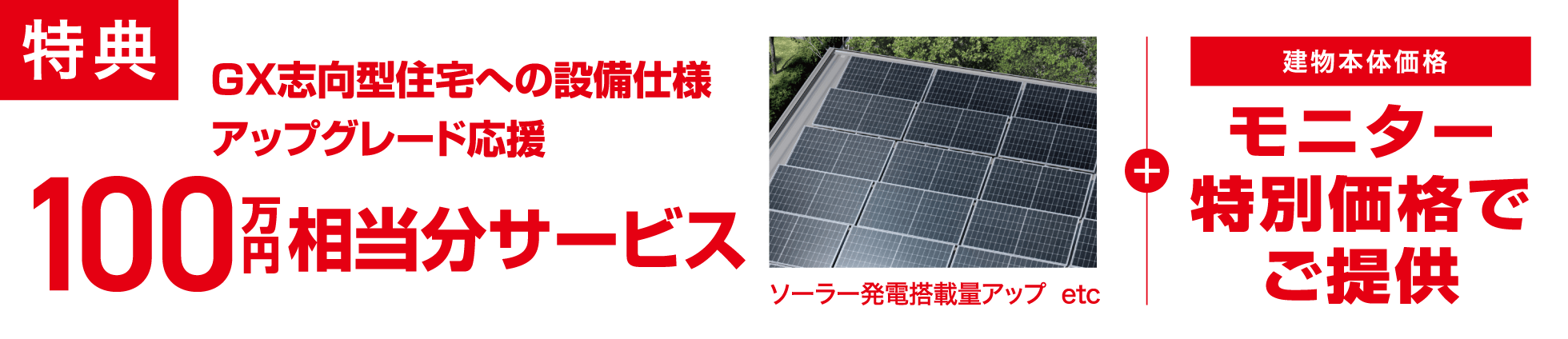 特典 GX志向型住宅への設備仕様アップグレード応援100万円相当分サービス ソーラー発電搭載量アップetc + 建物本体価格モニター特別価格でご提供
