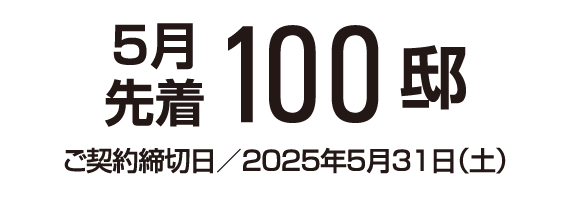 5月先着100邸 5月ご契約締切日／2025年5月31日（土）