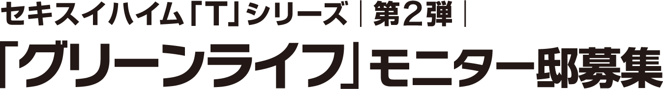 セキスイハイム「T」シリーズ第2弾「グリーンライフ」モニター邸募集