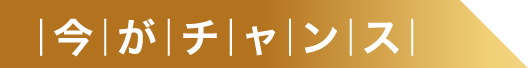今がチャンス