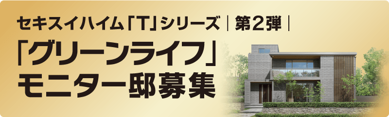 セキスイハイム「T」シリーズ第2弾 「グリーンライフ」モニター邸募集