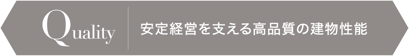Quality 安定経営を支える高品質の建物性能