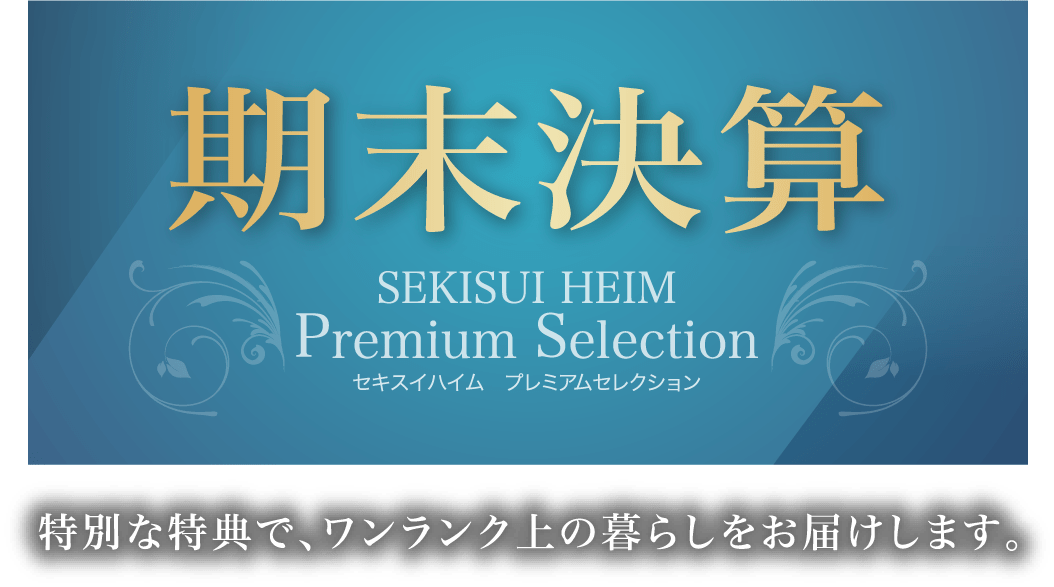 期末決算 セキスイハイム プレミアムセレクション 特別な特典で、ワンランク上の暮らしをお届けします。