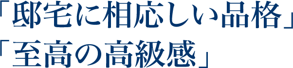 「邸宅に相応しい品格」「至高の高級感」