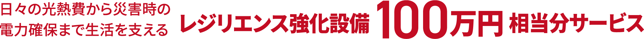 日々の光熱費から災害時の電力確保まで生活を支える レジリエンス強化設備 100万円 相当分サービス