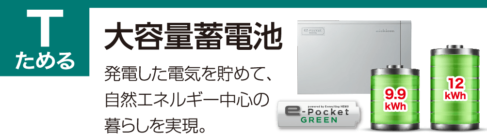 Tためる 大容量蓄電池 発電した電気を貯めて、自然エネルギー中心の暮らしを実現。