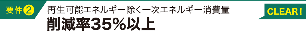 要件2 再生可能エネルギー除く一次エネルギー消費量削減率35%以上 CLEAR！
