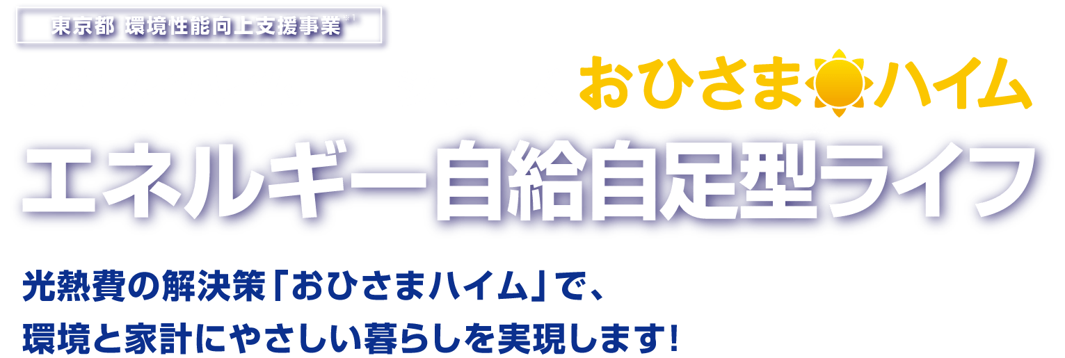 東京都 環境性能向上支援事業※1セキスイハイム「T」シリーズ おひさまハイム エネルギー自給自足型※2ライフ