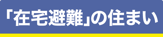 「在宅避難」の住まい