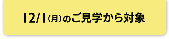 12/1（月）のご見学から対象
