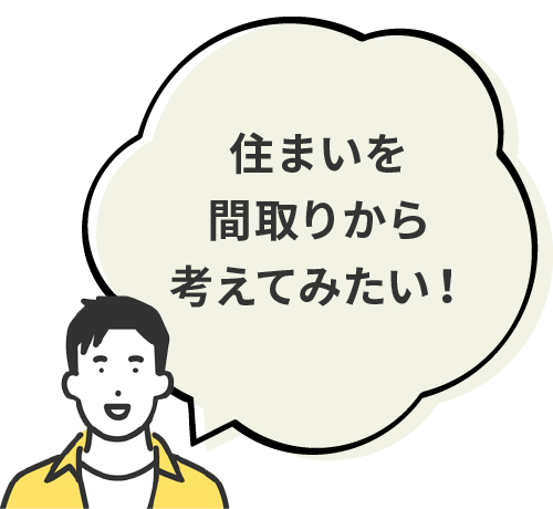 住まいを間取りから考えてみたい！