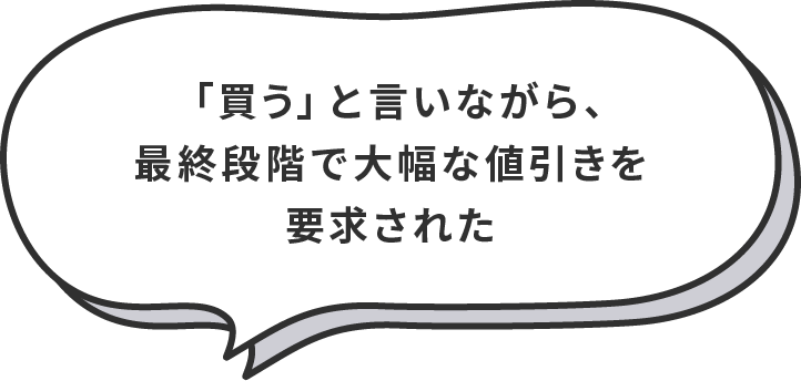 「買う」と言いながら、最終段階で大幅な値引きを要求された