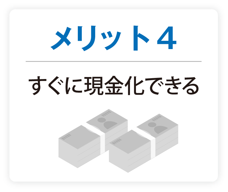 メリット4 すぐに現金化できる