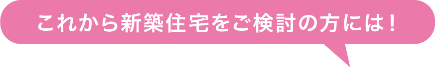 これから新築住宅をご検討の方には！
