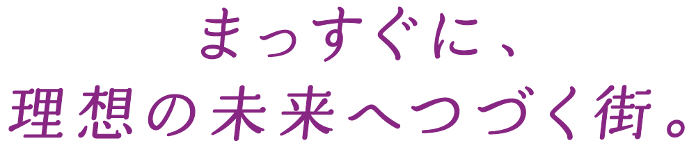 まっすぐに、理想の未来へつづく街。