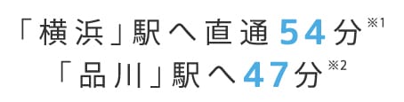 「横浜」駅へ直通54分、「品川」駅へ47分