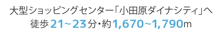 [大型ショッピングセンター「小田原ダイナシティ」へ徒歩21〜23分・約1,670〜1,790m]