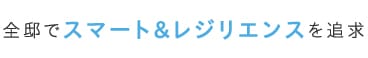 全邸でスマート＆レジリエンスを追求