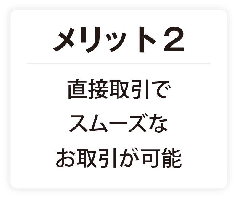 メリット2 直接取引でスムーズなお取引が可能