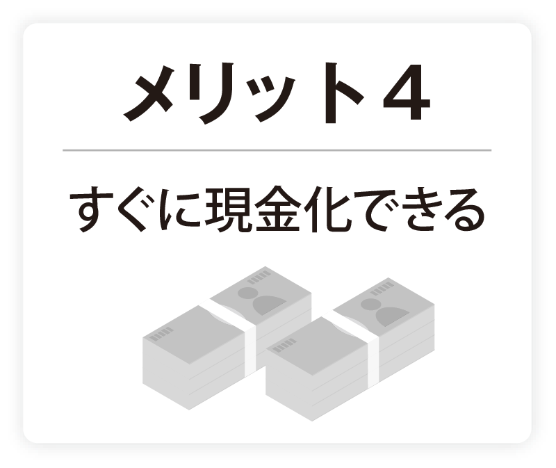 メリット4 すぐに現金化できる