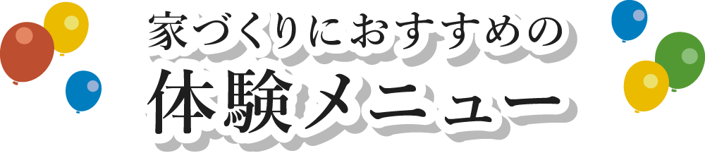 家づくりにおすすめの体験メニュー