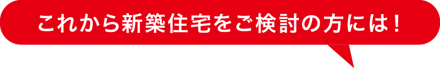 これから新築住宅をご検討の方には！