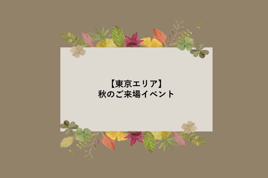 【東京エリア】秋のご来場イベント